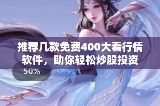 推荐几款免费400大看行情软件，助你轻松炒股投资