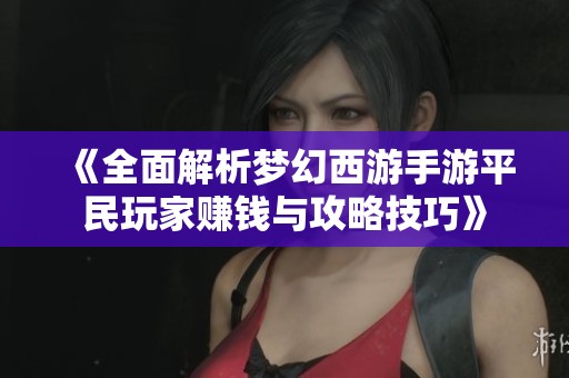 《全面解析梦幻西游手游平民玩家赚钱与攻略技巧》