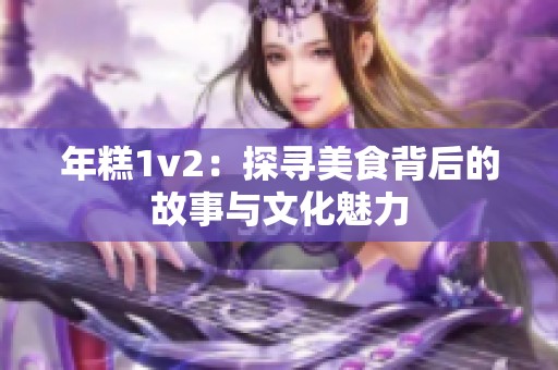 年糕1v2：探寻美食背后的故事与文化魅力