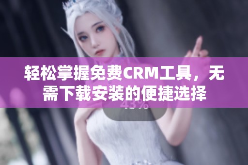轻松掌握免费CRM工具，无需下载安装的便捷选择