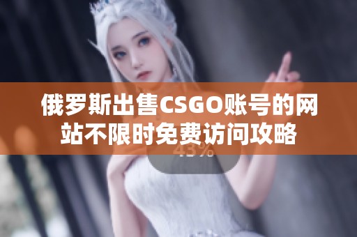 俄罗斯出售CSGO账号的网站不限时免费访问攻略