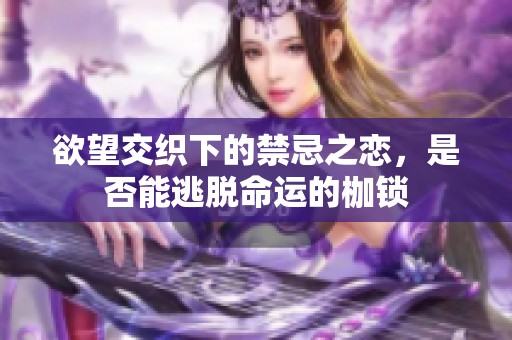 欲望交织下的禁忌之恋，是否能逃脱命运的枷锁