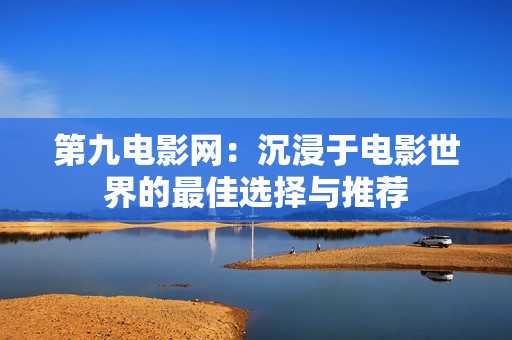 第九电影网：沉浸于电影世界的最佳选择与推荐