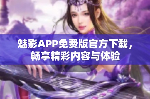 魅影APP免费版官方下载，畅享精彩内容与体验