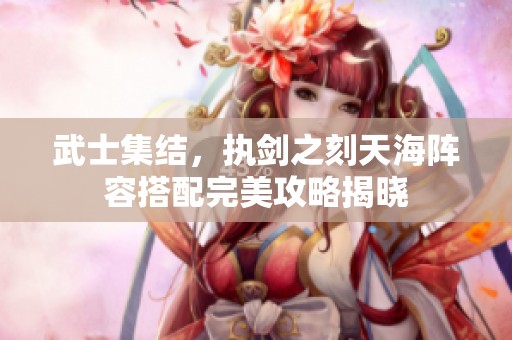 武士集结，执剑之刻天海阵容搭配完美攻略揭晓