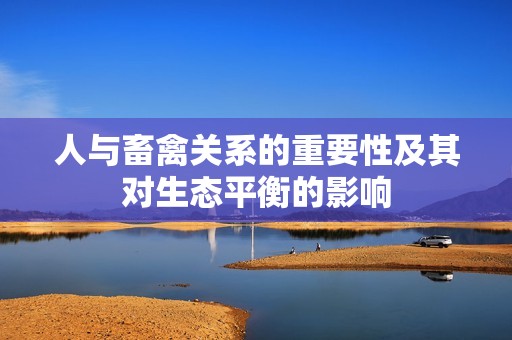 人与畜禽关系的重要性及其对生态平衡的影响
