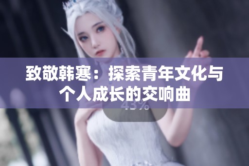 致敬韩寒：探索青年文化与个人成长的交响曲