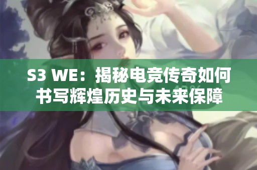 S3 WE：揭秘电竞传奇如何书写辉煌历史与未来保障