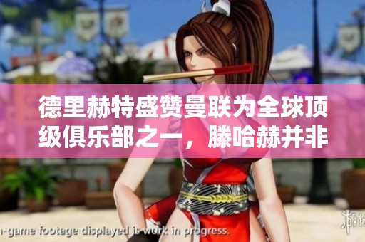 德里赫特盛赞曼联为全球顶级俱乐部之一，滕哈赫并非唯一加盟原因