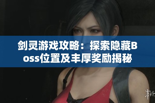 剑灵游戏攻略：探索隐藏Boss位置及丰厚奖励揭秘