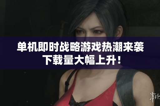 单机即时战略游戏热潮来袭 下载量大幅上升！