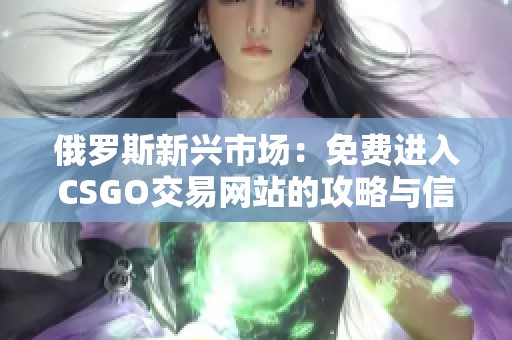 俄罗斯新兴市场：免费进入CSGO交易网站的攻略与信息