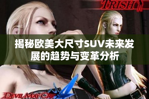揭秘欧美大尺寸SUV未来发展的趋势与变革分析