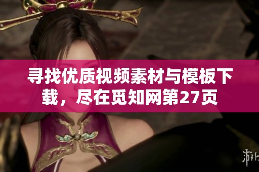 寻找优质视频素材与模板下载，尽在觅知网第27页