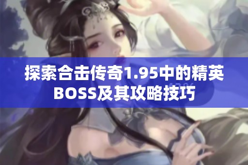 探索合击传奇1.95中的精英BOSS及其攻略技巧