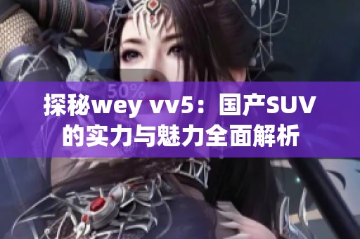 探秘wey vv5：国产SUV的实力与魅力全面解析