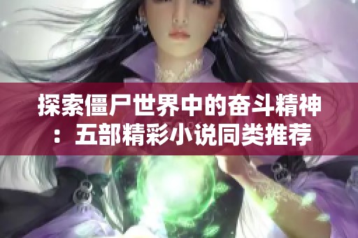 探索僵尸世界中的奋斗精神：五部精彩小说同类推荐