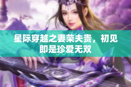 星际穿越之妻荣夫贵，初见即是珍爱无双
