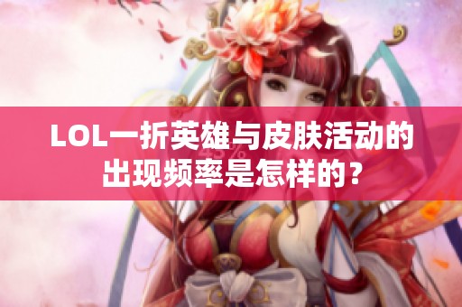LOL一折英雄与皮肤活动的出现频率是怎样的？