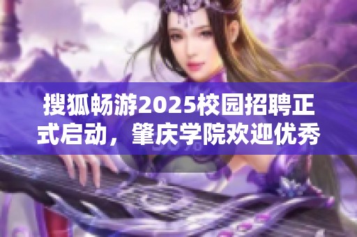 搜狐畅游2025校园招聘正式启动，肇庆学院欢迎优秀学子参与