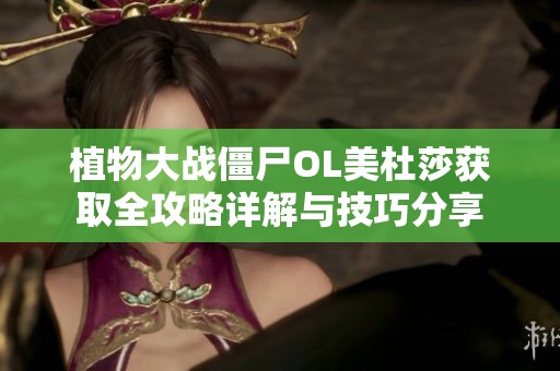 植物大战僵尸OL美杜莎获取全攻略详解与技巧分享