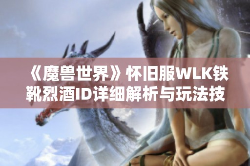 《魔兽世界》怀旧服WLK铁靴烈酒ID详细解析与玩法技巧分享