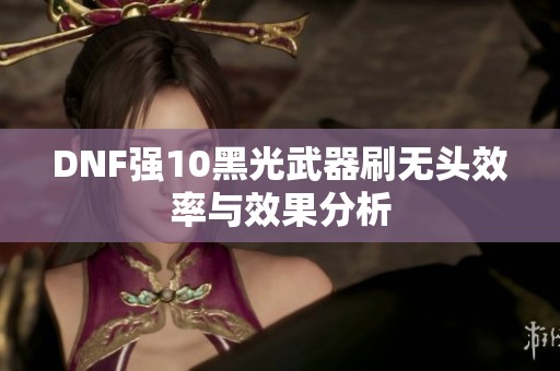 DNF强10黑光武器刷无头效率与效果分析