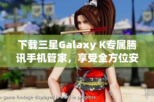 下载三星Galaxy K专属腾讯手机管家，享受全方位安全保护