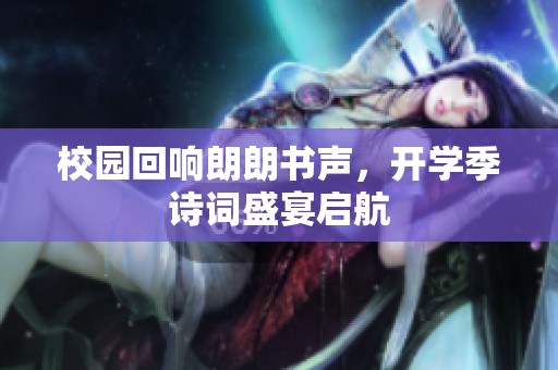 校园回响朗朗书声，开学季诗词盛宴启航