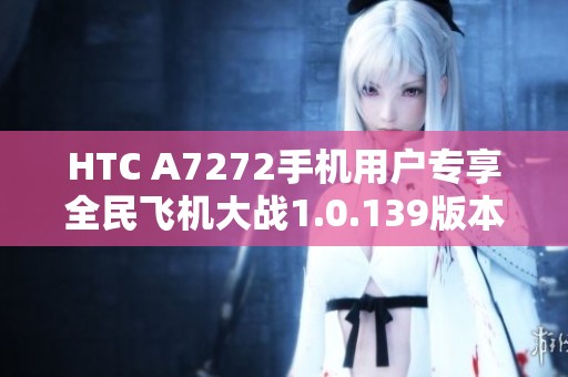 HTC A7272手机用户专享全民飞机大战1.0.139版本下载指南