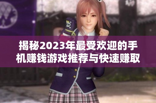 揭秘2023年最受欢迎的手机赚钱游戏推荐与快速赚取攻略