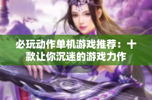 必玩动作单机游戏推荐：十款让你沉迷的游戏力作