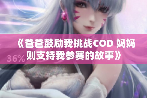 《爸爸鼓励我挑战COD 妈妈则支持我参赛的故事》