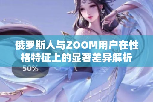 俄罗斯人与ZOOM用户在性格特征上的显著差异解析