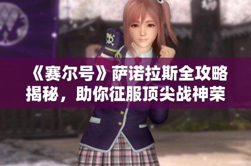 《赛尔号》萨诺拉斯全攻略揭秘，助你征服顶尖战神荣耀