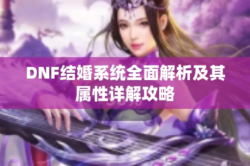DNF结婚系统全面解析及其属性详解攻略