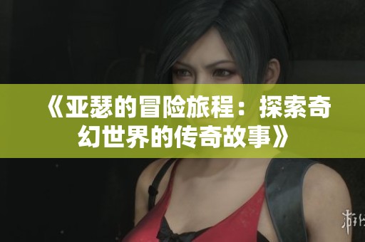 《亚瑟的冒险旅程：探索奇幻世界的传奇故事》