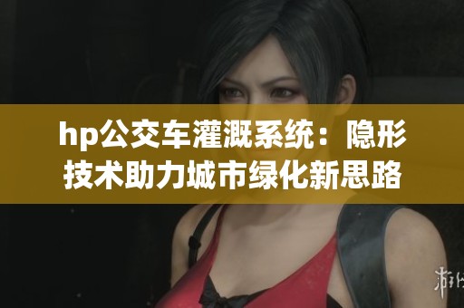 hp公交车灌溉系统：隐形技术助力城市绿化新思路