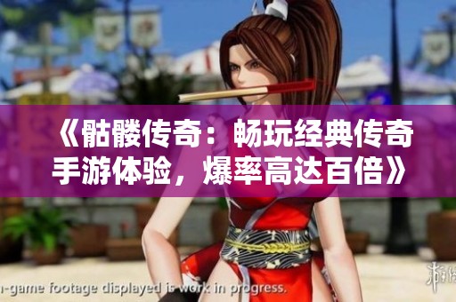 《骷髅传奇：畅玩经典传奇手游体验，爆率高达百倍》