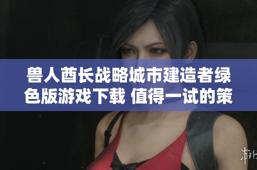 兽人酋长战略城市建造者绿色版游戏下载 值得一试的策略佳作