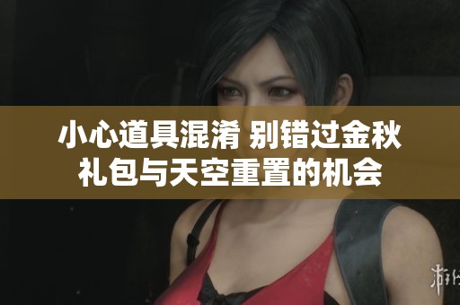 小心道具混淆 别错过金秋礼包与天空重置的机会