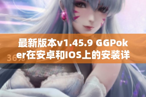 最新版本v1.45.9 GGPoker在安卓和IOS上的安装详尽教程