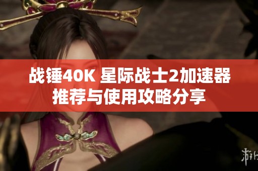 战锤40K 星际战士2加速器推荐与使用攻略分享