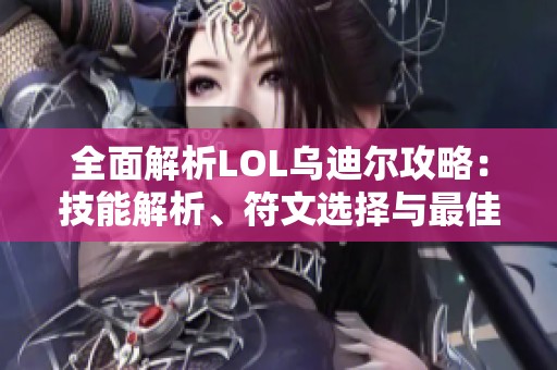 全面解析LOL乌迪尔攻略：技能解析、符文选择与最佳出装推荐