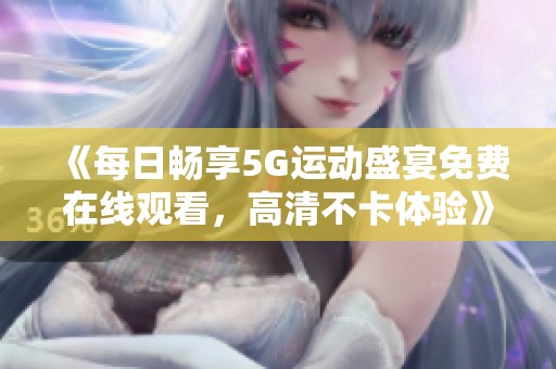 《每日畅享5G运动盛宴免费在线观看，高清不卡体验》
