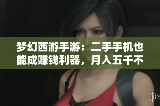 梦幻西游手游：二手手机也能成赚钱利器，月入五千不是梦