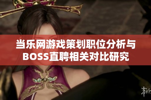 当乐网游戏策划职位分析与BOSS直聘相关对比研究