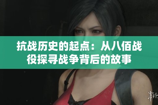 抗战历史的起点：从八佰战役探寻战争背后的故事