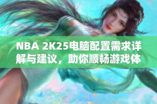 NBA 2K25电脑配置需求详解与建议，助你顺畅游戏体验