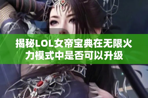 揭秘LOL女帝宝典在无限火力模式中是否可以升级